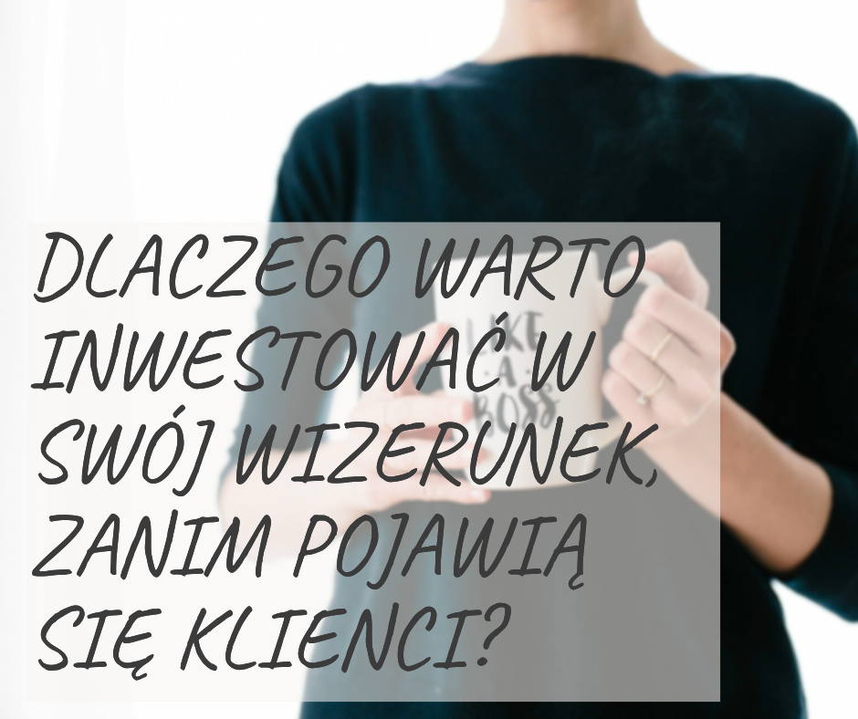 Dlaczego warto inwestować w swój wizerunek, zanim pojawią się klienci?